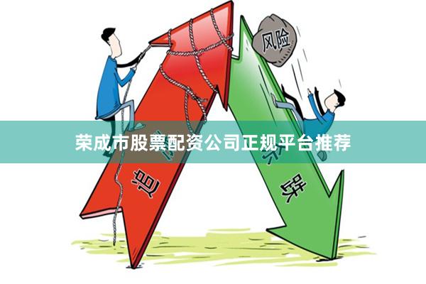荣成市股票配资公司正规平台推荐