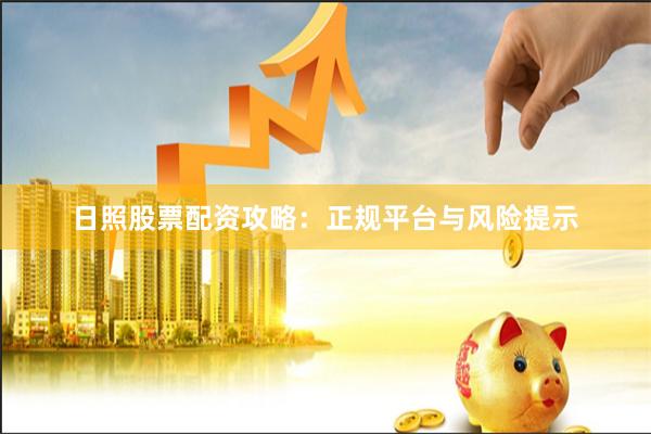 日照股票配资攻略：正规平台与风险提示