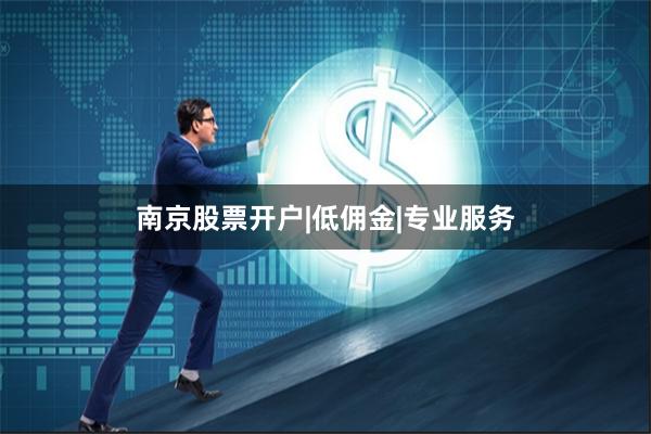 南京股票开户|低佣金|专业服务