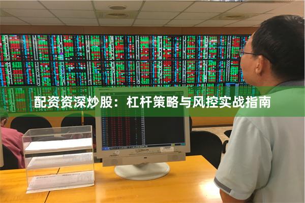 配资资深炒股：杠杆策略与风控实战指南