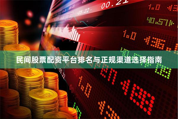 民间股票配资平台排名与正规渠道选择指南