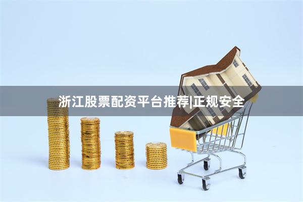浙江股票配资平台推荐|正规安全