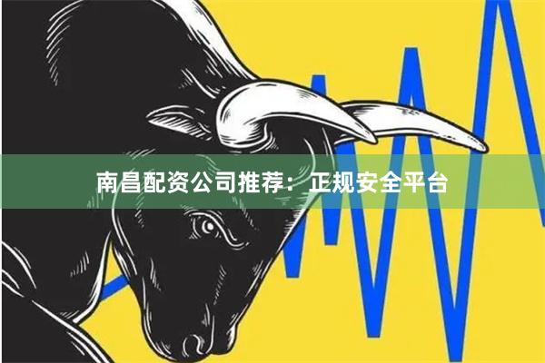 南昌配资公司推荐：正规安全平台