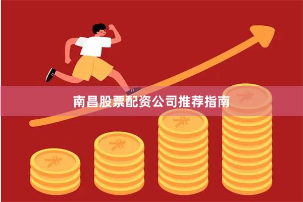 南昌股票配资公司推荐指南