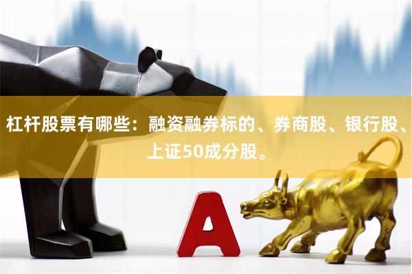 杠杆股票有哪些：融资融券标的、券商股、银行股、上证50成分股。