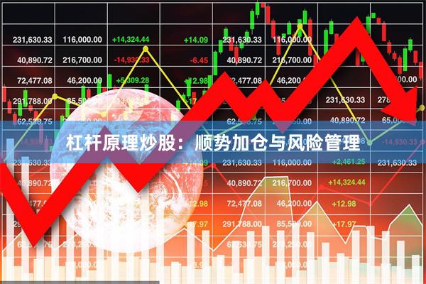 杠杆原理炒股：顺势加仓与风险管理