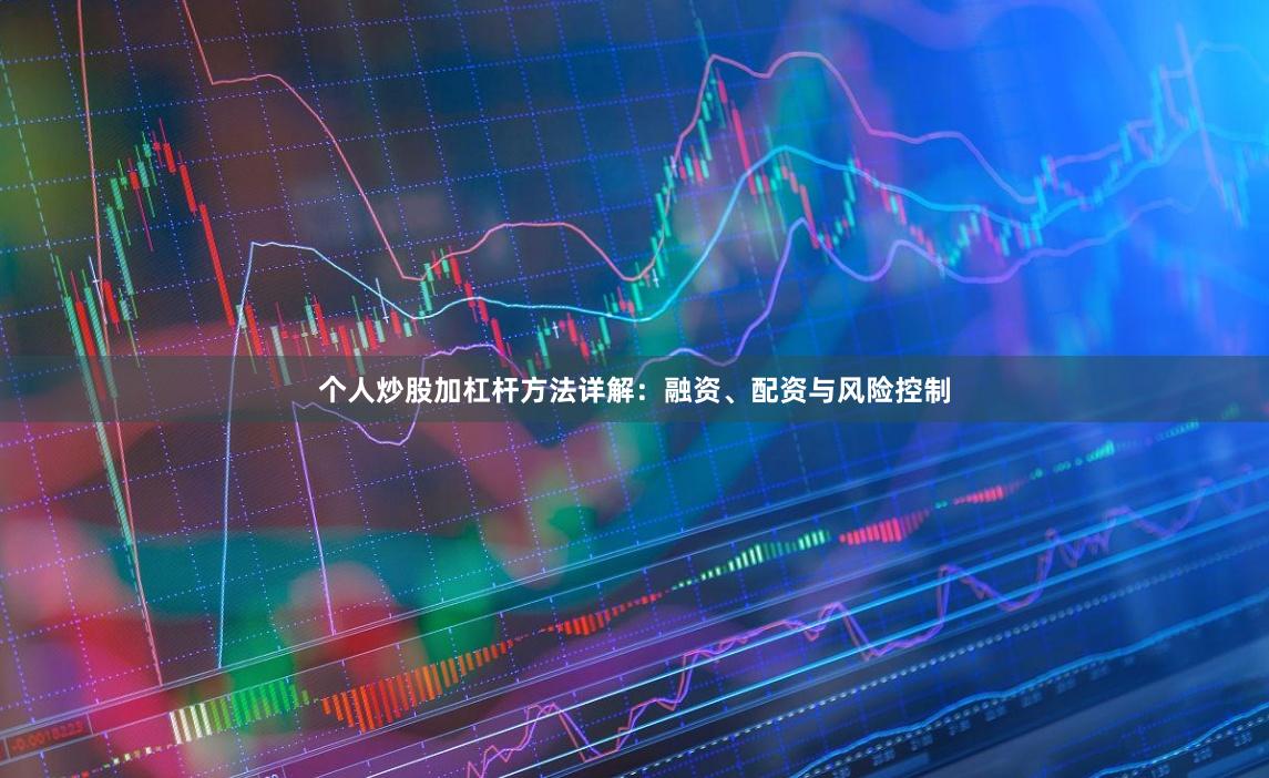个人炒股加杠杆方法详解:融资、配资与风险控制