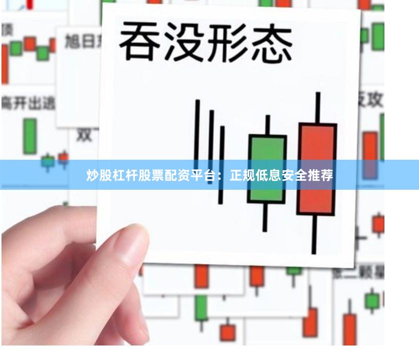 炒股杠杆股票配资平台：正规低息安全推荐