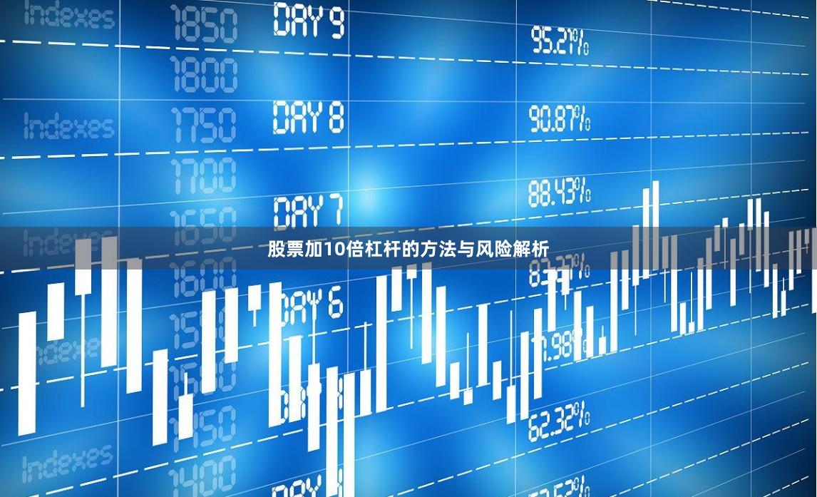 股票加10倍杠杆的方法与风险解析