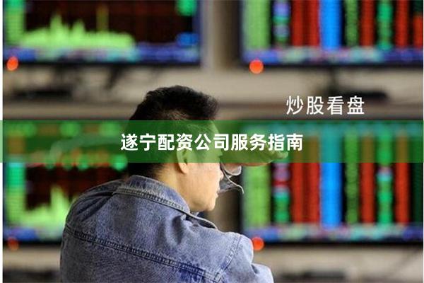 遂宁配资公司服务指南