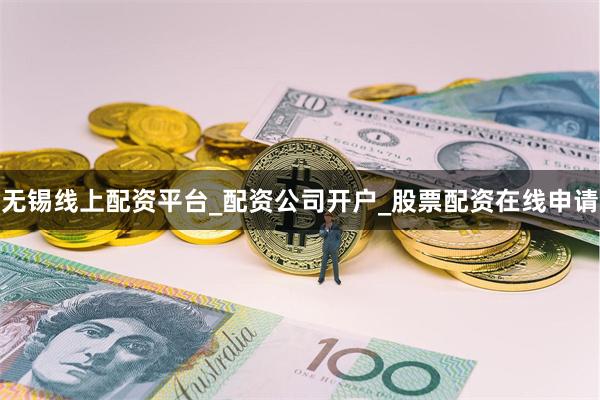 无锡线上配资平台_配资公司开户_股票配资在线申请