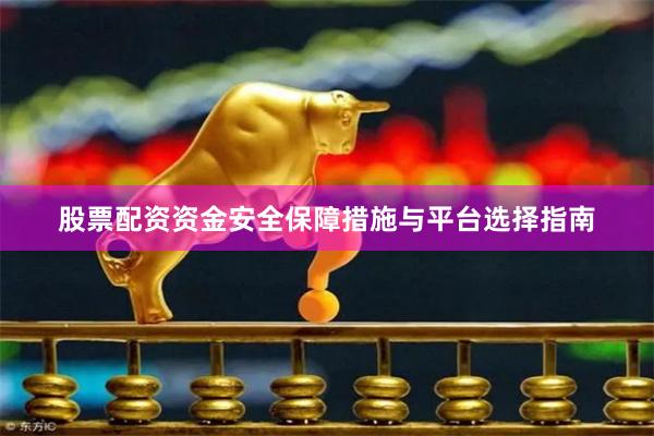 股票配资资金安全保障措施与平台选择指南