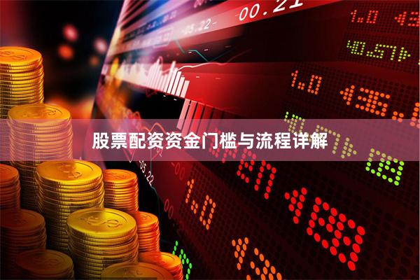 股票配资资金门槛与流程详解
