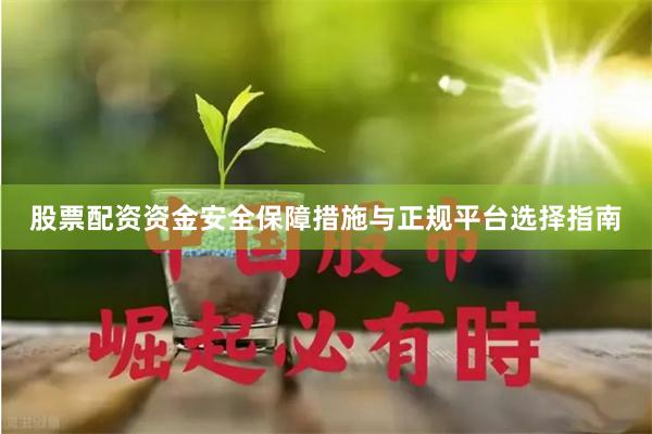 股票配资资金安全保障措施与正规平台选择指南
