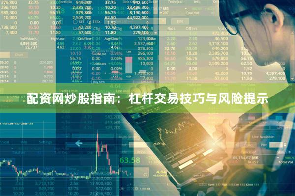 配资网炒股指南：杠杆交易技巧与风险提示