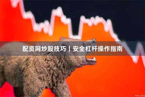 配资网炒股技巧｜安全杠杆操作指南