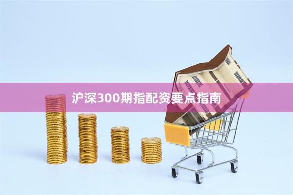 沪深300期指配资要点指南